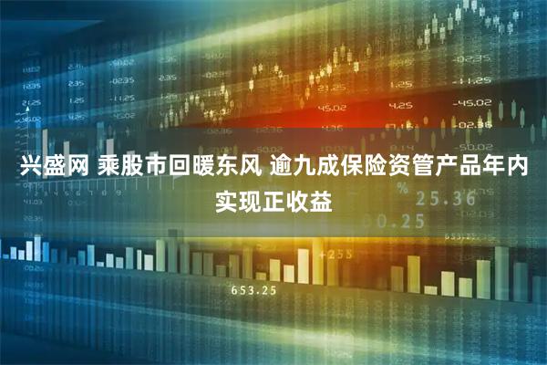 兴盛网 乘股市回暖东风 逾九成保险资管产品年内实现正收益