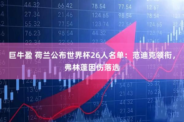 巨牛盈 荷兰公布世界杯26人名单：范迪克领衔，弗林蓬因伤落选
